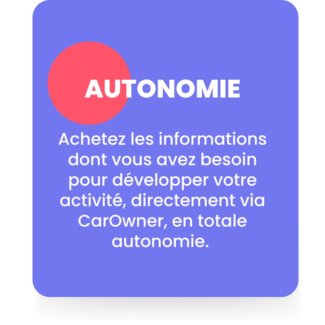 AUTONOMIE Acheter les informations dont vous avez besoin pour développer votre activité, directement via CarOwner, sans aucune intervention. (5)